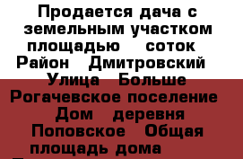 Продается дача с земельным участком площадью 30 соток › Район ­ Дмитровский › Улица ­ Больше-Рогачевское поселение › Дом ­ деревня Поповское › Общая площадь дома ­ 75 › Площадь участка ­ 30 000 › Цена ­ 2 000 000 - Московская обл. Недвижимость » Дома, коттеджи, дачи продажа   . Московская обл.